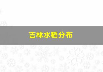 吉林水稻分布