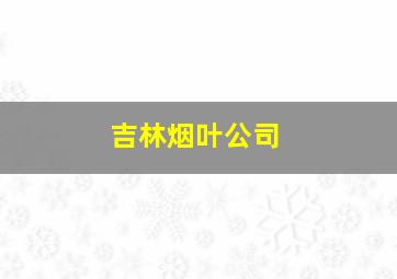 吉林烟叶公司