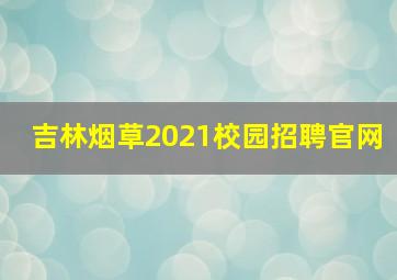 吉林烟草2021校园招聘官网