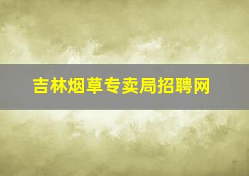 吉林烟草专卖局招聘网