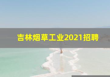 吉林烟草工业2021招聘