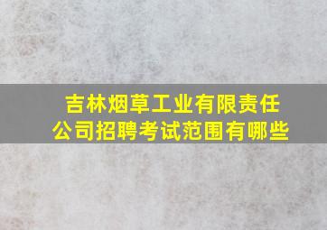 吉林烟草工业有限责任公司招聘考试范围有哪些