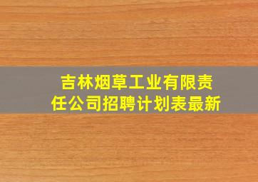 吉林烟草工业有限责任公司招聘计划表最新