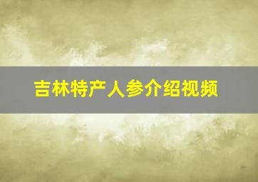 吉林特产人参介绍视频