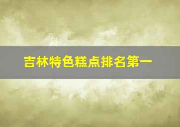 吉林特色糕点排名第一