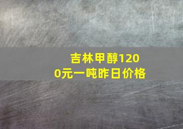 吉林甲醇1200元一吨昨日价格