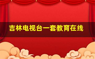 吉林电视台一套教育在线