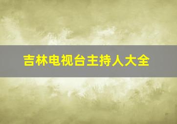 吉林电视台主持人大全