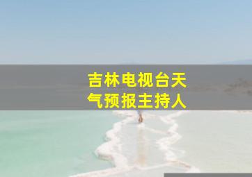 吉林电视台天气预报主持人