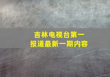 吉林电视台第一报道最新一期内容