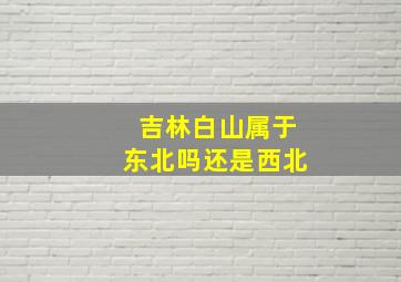 吉林白山属于东北吗还是西北