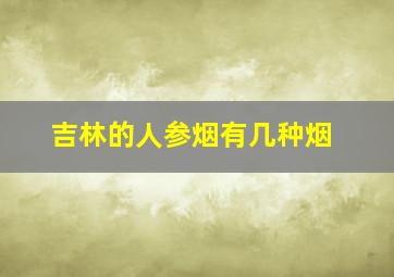 吉林的人参烟有几种烟