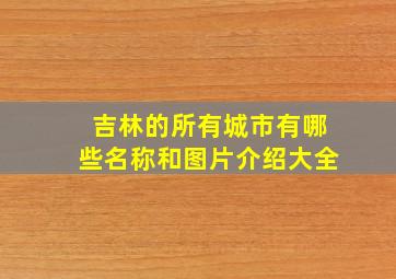 吉林的所有城市有哪些名称和图片介绍大全