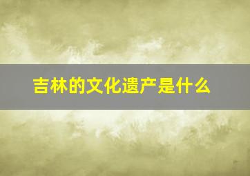 吉林的文化遗产是什么