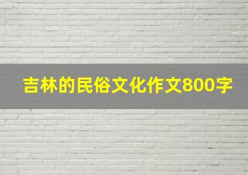 吉林的民俗文化作文800字