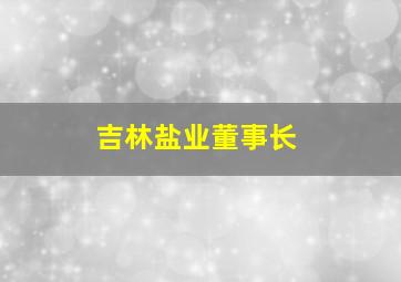 吉林盐业董事长