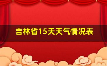 吉林省15天天气情况表