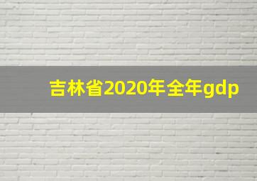 吉林省2020年全年gdp