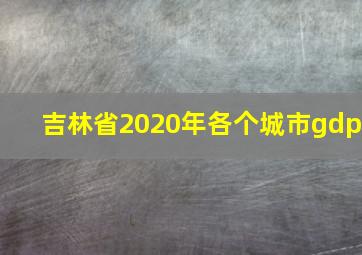 吉林省2020年各个城市gdp