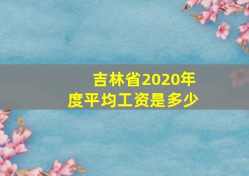 吉林省2020年度平均工资是多少