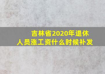 吉林省2020年退休人员涨工资什么时候补发