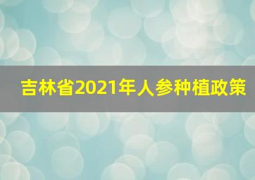 吉林省2021年人参种植政策