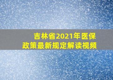 吉林省2021年医保政策最新规定解读视频