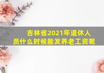 吉林省2021年退休人员什么时候能发养老工资呢