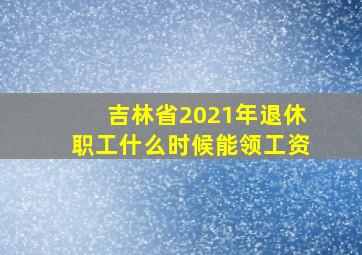 吉林省2021年退休职工什么时候能领工资