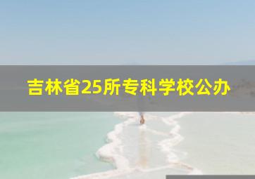 吉林省25所专科学校公办