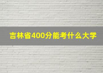 吉林省400分能考什么大学