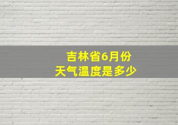 吉林省6月份天气温度是多少