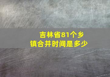 吉林省81个乡镇合并时间是多少