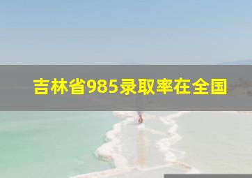 吉林省985录取率在全国