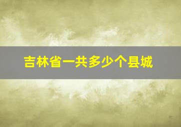 吉林省一共多少个县城