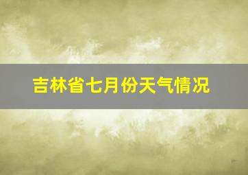 吉林省七月份天气情况