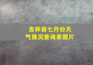 吉林省七月份天气情况查询表图片