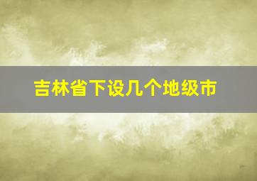 吉林省下设几个地级市