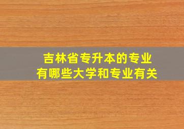 吉林省专升本的专业有哪些大学和专业有关