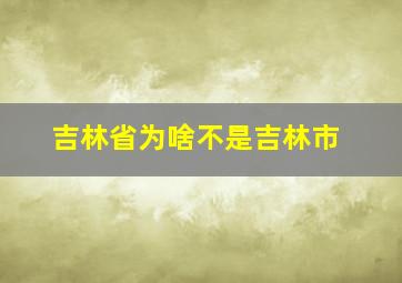 吉林省为啥不是吉林市