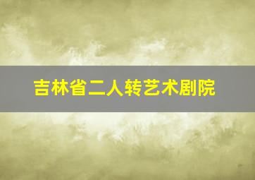 吉林省二人转艺术剧院