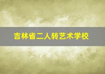 吉林省二人转艺术学校