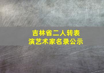 吉林省二人转表演艺术家名录公示