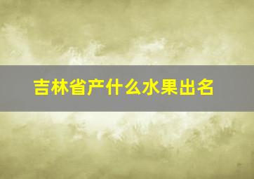 吉林省产什么水果出名