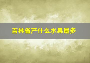 吉林省产什么水果最多