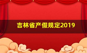 吉林省产假规定2019