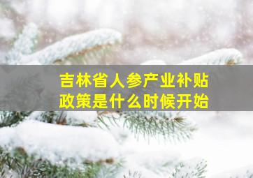 吉林省人参产业补贴政策是什么时候开始