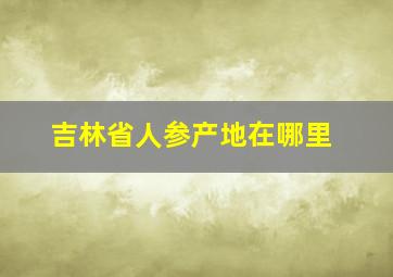 吉林省人参产地在哪里