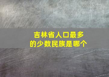 吉林省人口最多的少数民族是哪个