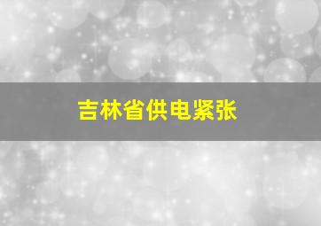 吉林省供电紧张